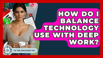 How Do I Balance Technology Use With Deep Work? - The Time Management Pro