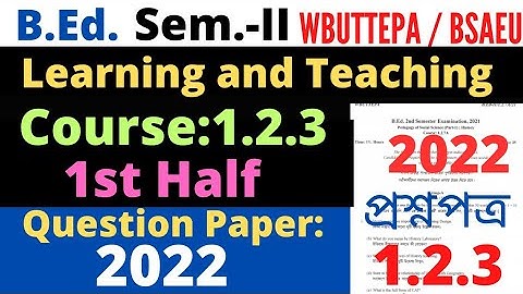 B.Ed. 2nd Sem. Course 1.2.3 Learning and Teaching Question 2022 / 1st half / BSAEU / WBUTTEPA