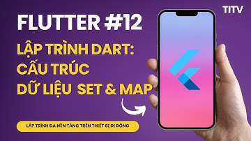 Flutter 12 - Lập trình Dart: Cấu trúc dữ liệu Set và Map