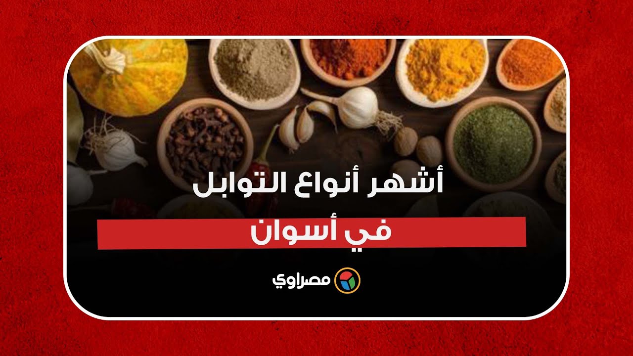 أشهر أنواع التوابل في أسوان وسر تميز ريحتها وطعمها