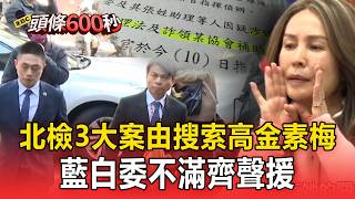 北檢「3大案由」搜索高金素梅！ 藍白委不滿齊聲援【頭條600秒】