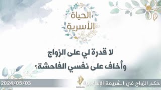 لا قدرة لي على الزواج وأخاف على نفسي الفاحشة؟ - د. محمد خير الشعال