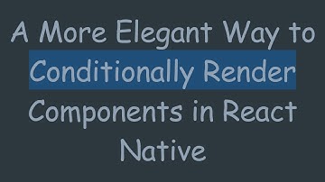 A More Elegant Way to Conditionally Render Components in React Native