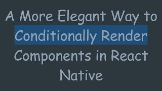 A More Elegant Way to Conditionally Render Components in React Native