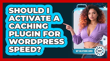 Should I Activate A Caching Plugin For WordPress Speed?