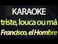 🎤 Francisco, el Hombre - Triste, Louca ou Má (Karaokê Version)