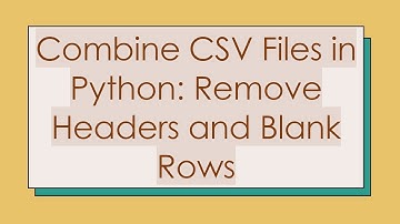 Combine CSV Files in Python: Remove Headers and Blank Rows