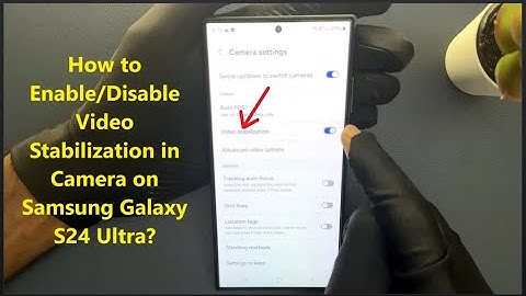 How to Enable/Disable Video Stabilization in Camera on Samsung Galaxy S24 Ultra?