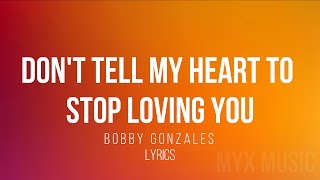 DONT TELL MY HEART TO STOP LOVING YOU - LYRICS - BOBBY GONZALES - MYX MUSIC