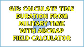 GIS: Calculate time duration from military time with ArcMap Field Calculator (2 Solutions!!)