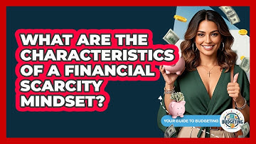 What Are The Characteristics Of A Financial Scarcity Mindset? - Your Guide to Budgeting
