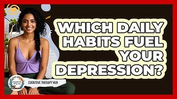 Which Daily Habits Fuel Your Depression? - Cognitive Therapy Hub
