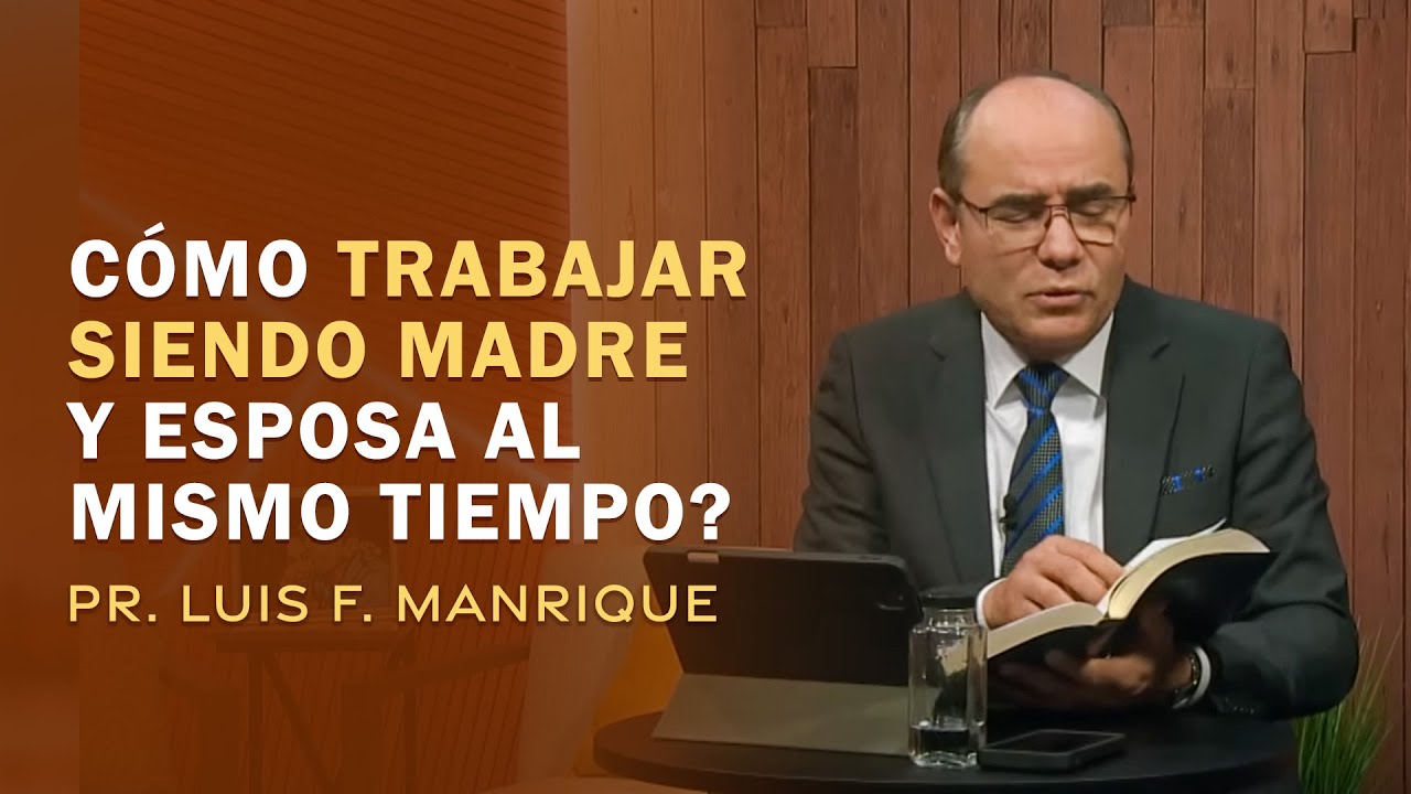 6. ¿Cómo trabajar siendo madre y esposa al mismo tiempo? Pr. Luis F. Manrique | ¿Cómo Vivir la Vida?