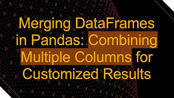 Merging DataFrames in Pandas: Combining Multiple Columns for Customized Results