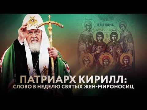 ПАТРИАРХ КИРИЛЛ: СЛОВО В НЕДЕЛЮ СВЯТЫХ ЖЕН-МИРОНОСИЦ