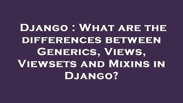 Django : What are the differences between Generics, Views, Viewsets and Mixins in Django?