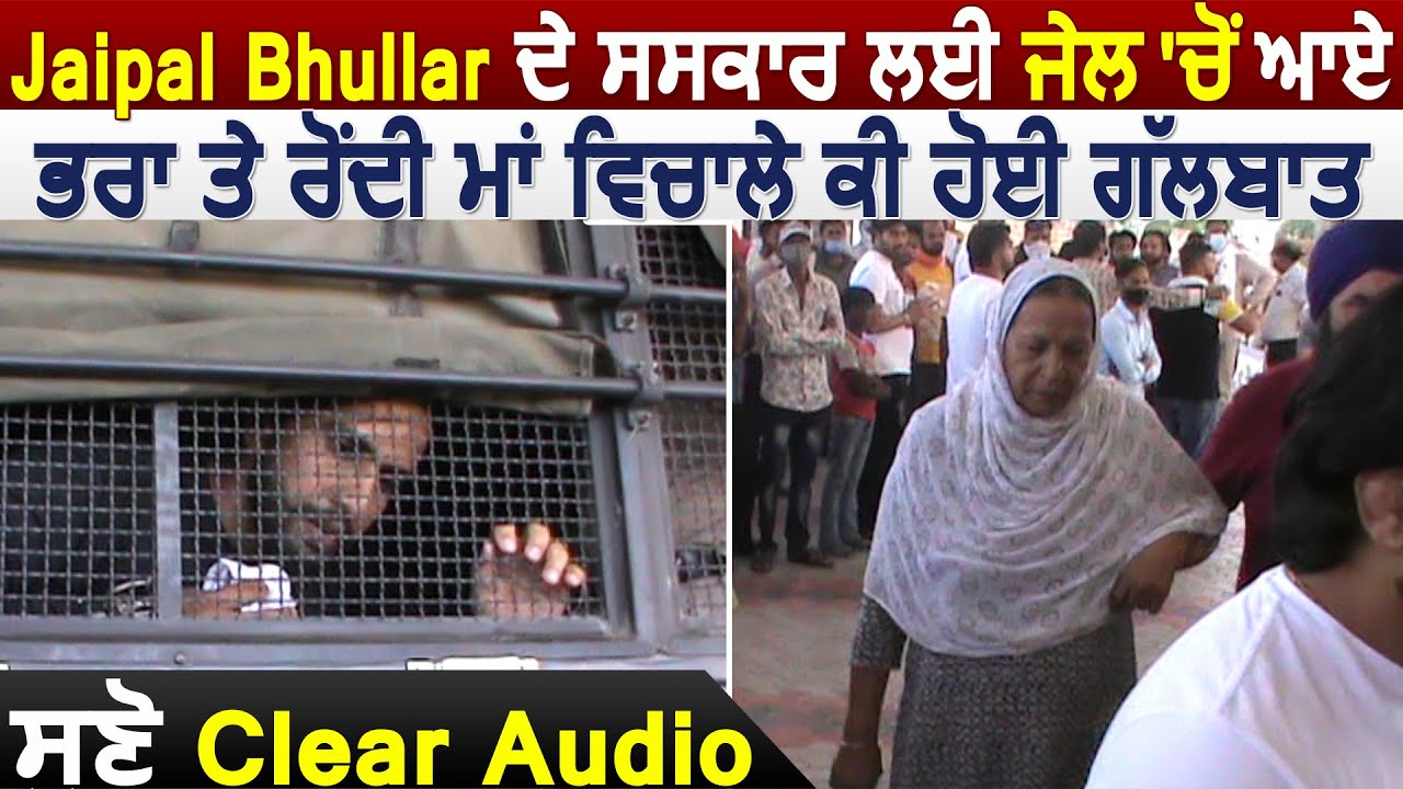 Jaipal Bhullar के संस्कार पर जेल से आए भाई और रोती हुई माँ के बीच क्या हुई बातचीत, सुनिए Clear Audio