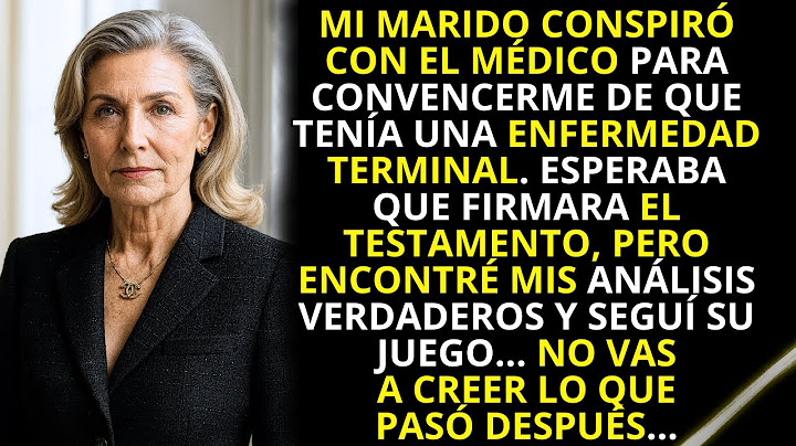 Mi marido y el médico me convencieron de que estaba muy mal, para que les dejara todo a ellos...