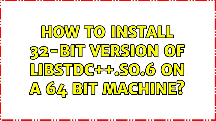 Ubuntu: How to install 32-bit version of libstdc++.so.6 on a 64 bit machine? (3 Solutions!!)