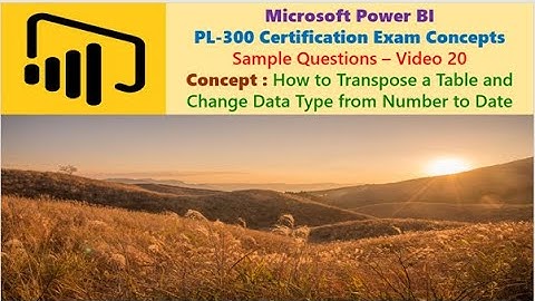 Power BI: PL-300 Certification: V 20 :  Transpose a table & Change Data Type from Number to Date