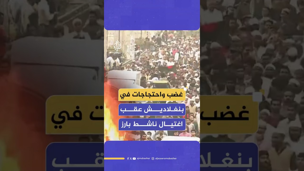 غضب واحتجاجات في بنغلاديش  عقب اغتيال ناشط بارز