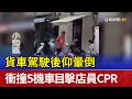 貨車駕駛後仰暈倒 衝撞5機車目擊店員CPR