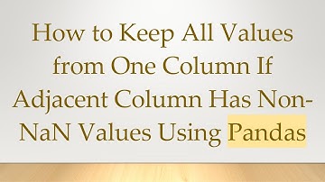 How to Keep All Values from One Column If Adjacent Column Has Non-NaN Values Using Pandas