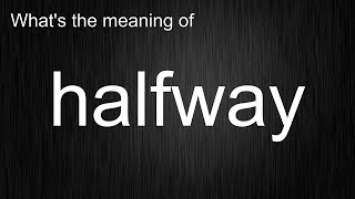 What's the meaning of "halfway", How to pronounce halfway?