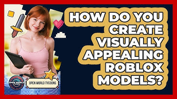 How Do You Create Visually Appealing Roblox Models? - Open World Tycoons
