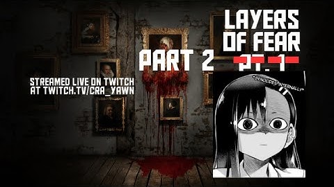 layers of fear-part 2- the plot thickens owo