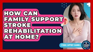 How Can Family Support Stroke Rehabilitation at Home? | Stroke Support Channel