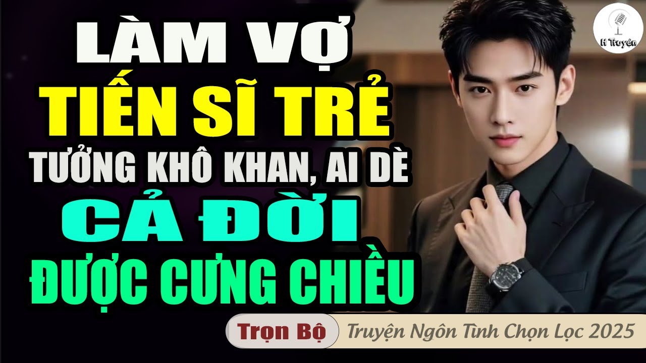 Hay Thế: LÀM VỢ TIẾN SĨ TRẺ TƯỞNG KHÔ KHAN, AI DÈ CẢ ĐỜI ĐƯỢC CƯNG CHIỀU | Truyện Hay Mới