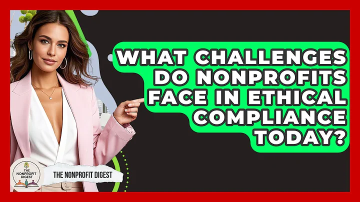 What Challenges Do Nonprofits Face In Ethical Compliance Today? - The Nonprofit Digest