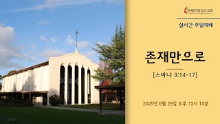 주일대예배 [6/29/2025] 이상현목사 &quot;존재만으로&quot; (스바냐 3:14-17)