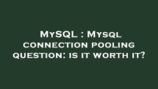 MySQL : Mysql connection pooling question: is it worth it?