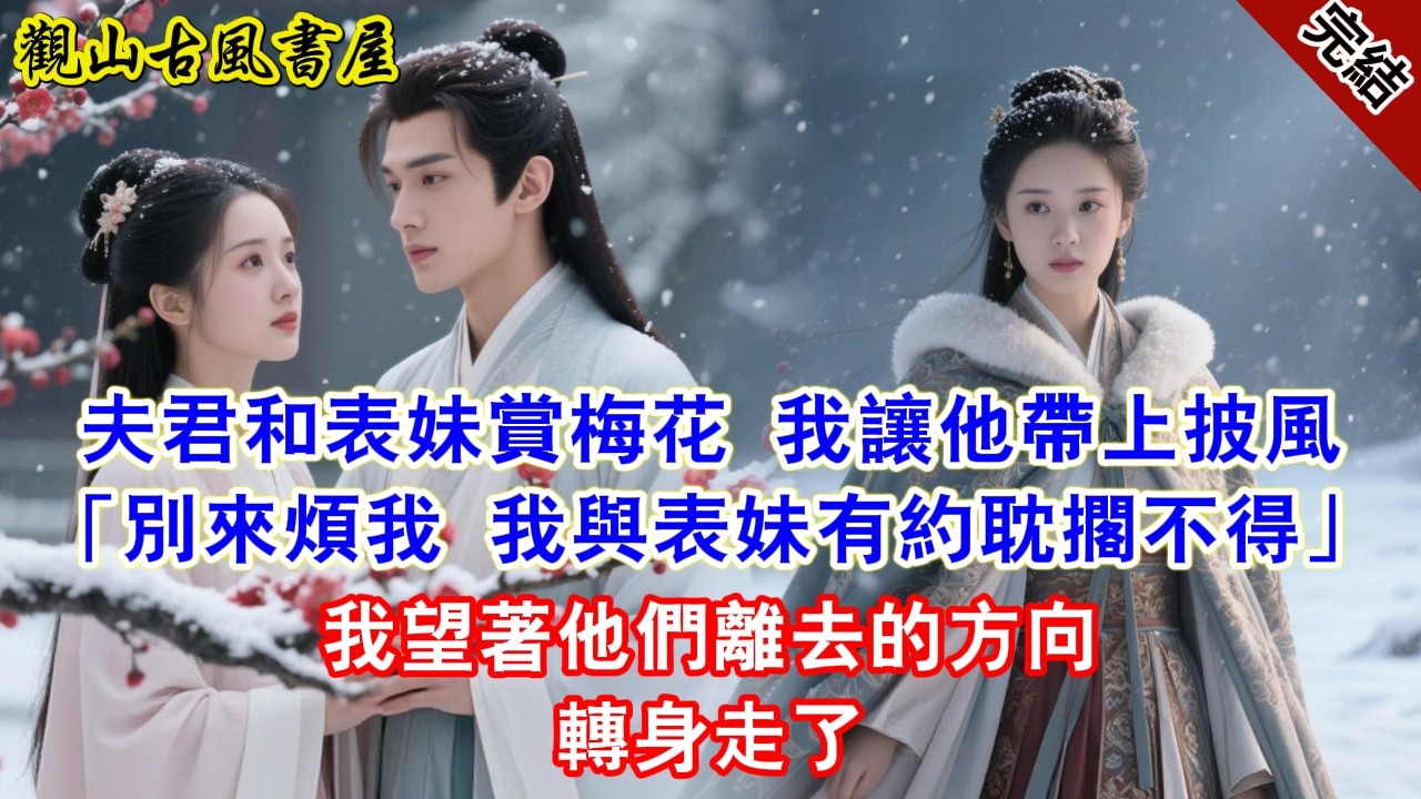 【完結爽文】夫君和表妹賞梅花 我讓他帶上披風「別來煩我 我與表妹有約耽擱不得」我望著他們離去的方向轉身走了#古言#完結#綠茶#小説#一口氣看完#有聲小說