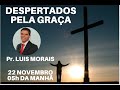 DESPERTADOS PELA GRAÇA || Pr. LUIS MORAIS || 22 NOVEMBRO || 05h DA MANHÃ