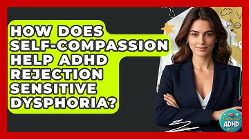How Does Self-compassion Help ADHD Rejection Sensitive Dysphoria? - Managing Your ADHD
