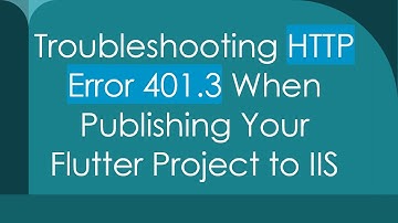Troubleshooting HTTP Error 401.3 When Publishing Your Flutter Project to IIS