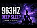 963Hz Deep Sleep 🌙 Rain Sounds | Spiritual Awakening While You Sleep & Third Eye Activation