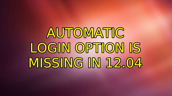 Ubuntu: Automatic login option is missing in 12.04 (2 Solutions!!)