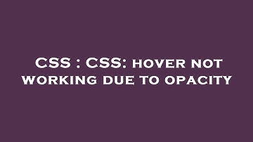 CSS : CSS: hover not working due to opacity