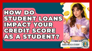 How Do Student Loans Impact Your Credit Score As A Student? - Budgeting as a Student