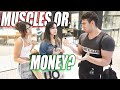 ASKING GIRLS WHAT&#39;S MORE ATTRACTIVE MUSCLES OR MONEY?