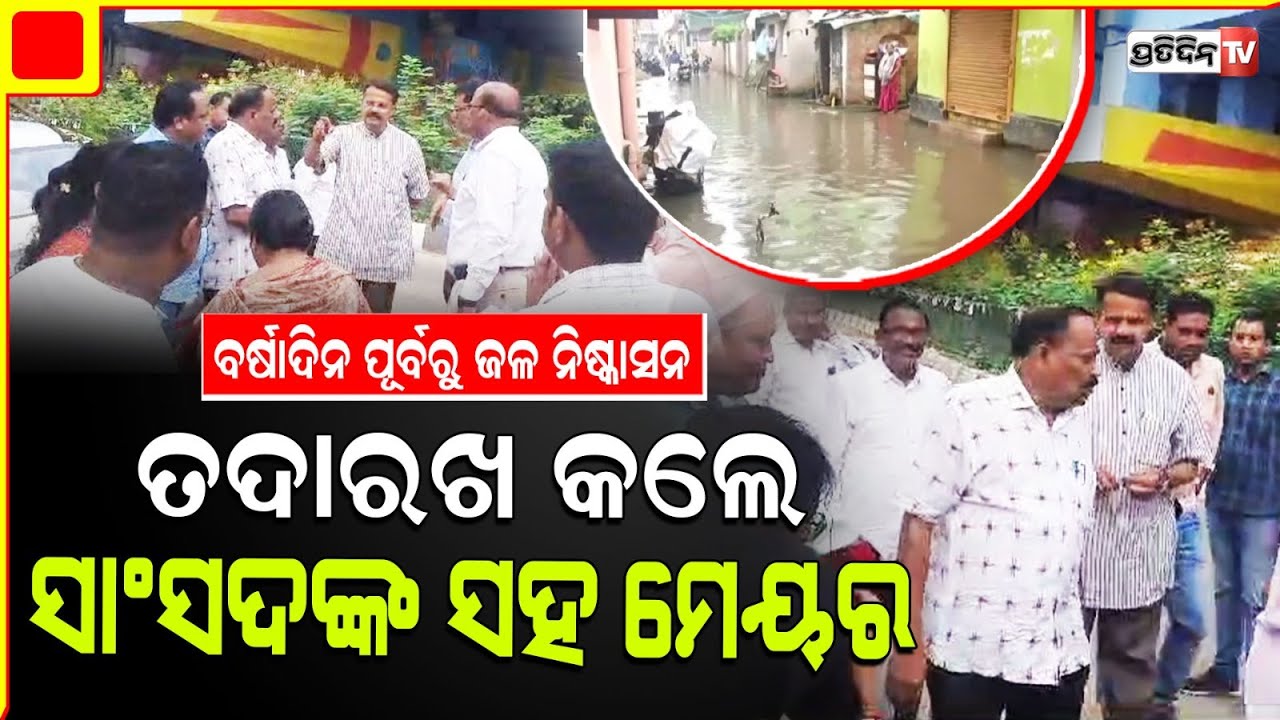 ବର୍ଷାଦିନ ପୂର୍ବରୁ କଟକ ଏନ୍ ଏଚ୍ ରୋଡ ବୁଲି ଦେଖିଲେ ସାଂସଦ ଭର୍ତୃହରି ମହତାବଙ୍କ ସହ ମେୟର ସୁବାଷ ସିଂ । Cuttack