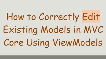 How to Correctly Edit Existing Models in MVC Core Using ViewModels