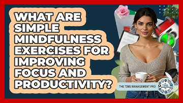 What Are Simple Mindfulness Exercises For Improving Focus And Productivity?