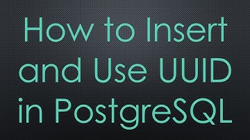 How to Insert and Use UUID in PostgreSQL