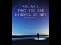 Who  am i  lord that you are mindful of me 