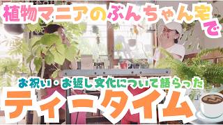 植物マニアのぶんちゃん宅でティータイム☕️お祝い・お返し文化について語らった／耳だけOK ／ゆるトーク／お友達との付き合い方